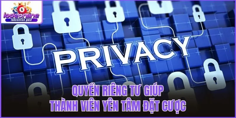 Quyền riêng tư giúp thành viên yên tâm đặt cược